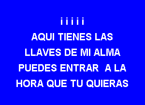 AQUI TIENES LAS
LLAVES DE Ml ALMA
PUEDES ENTRAR A LA
HORA QUE TU QUIERAS