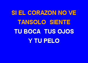 SI EL CORAZON N0 VE
TANSOLO SIENTE
TU BOCA TUS OJOS

Y TU PELO