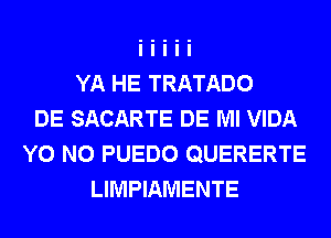 YA HE TRATADO
DE SACARTE DE Ml VIDA
Y0 N0 PUEDO QUERERTE
LIMPIAMENTE