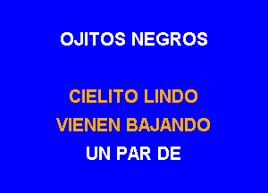 OJITOS NEGROS

CIELITO LINDO

VIENEN BAJANDO
UN PAR DE