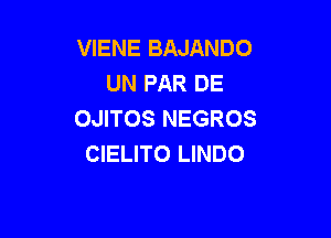 VIENE BAJANDO
UN PAR DE
OJITOS NEGROS

CIELITO LINDO