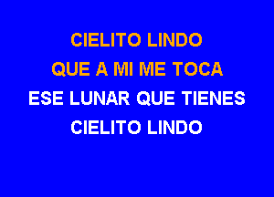 CIELITO LINDO
QUE A Ml ME TOCA
ESE LUNAR QUE TIENES
CIELITO LINDO