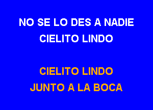 NO SE LO DES A NADIE
CIELITO LINDO

CIELITO LINDO
JUNTO A LA BOCA