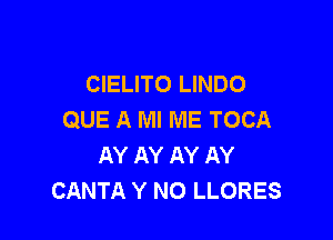 CIELITO LINDO
QUE A Ml ME TOCA

AY AY AY AY
CANTA Y N0 LLORES