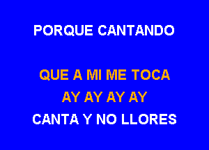 PORQUE CANTANDO

QUE A Ml ME TOCA
AY AY AY AY
CANTA Y N0 LLORES