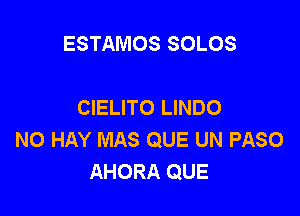 ESTAMOS SOLOS

CIELITO LINDO

NO HAY MAS QUE UN PASO
AHORA QUE