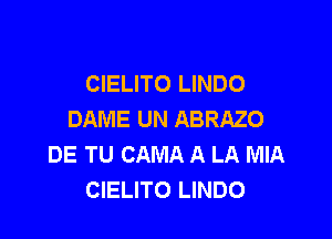 CIELITO LINDO
DAME UN ABRAZO

DE TU CAMA A LA MIA
CIELITO LINDO