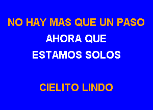 N0 HAY MAS QUE UN PASO
AHORA QUE
ESTAMOS SOLOS

CIELITO LINDO