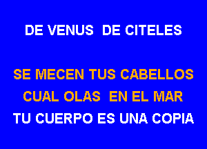 DE VENUS DE CITELES

SE MECEN TUS CABELLOS
CUAL OLAS EN EL MAR
TU CUERPO ES UNA COPIA