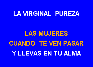 LA VIRGINAL PUREZA

LAS MUJERES
CUANDO TE VEN PASAR
Y LLEVAS EN TU ALMA