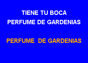 TIENE TU BOCA

DE UN MISTICO CANDOR
PERFUME DE GARDENIAS