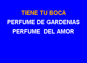 TIENE TU BOCA
PERFUME DE GARDENIAS
PERFUME DEL AMOR