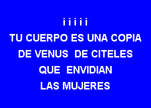 TU CUERPO ES UNA COPIA
DE VENUS DE CITELES
QUE ENVIDIAN
LAS MUJERES