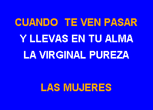 CUANDO TE VEN PASAR
Y LLEVAS EN TU ALMA
LA VIRGINAL PUREZA

LAS MUJERES