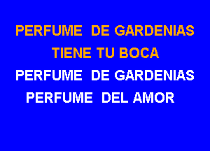 PERFUME DE GARDENIAS
TIENE TU BOCA
PERFUME DE GARDENIAS
PERFUME DEL AMOR