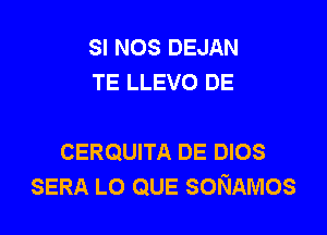 SI NOS DEJAN
TE LLEVO DE

CERQUITA DE DIOS
SERA LO QUE SONAMOS