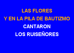 LAS FLORES
Y EN LA PILA DE BAUTIZMO
CANTARON

LOS RUISENORES