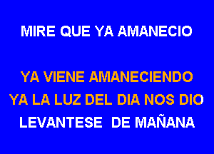 MIRE QUE YA AMANECIO

YA VIENE AMANECIENDO
YA LA LUZ DEL DIA NOS DIO
LEVANTESE DE MANANA