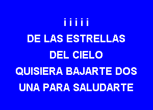 DE LAS ESTRELLAS
DEL CIELO
QUISIERA BAJARTE DOS
UNA PARA SALUDARTE