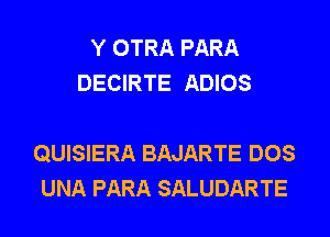 Y OTRA PARA
DECIRTE ADIOS

QUISIERA BAJARTE DOS
UNA PARA SALUDARTE