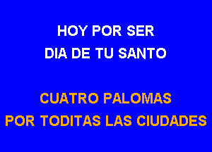 HOY POR SER
DIA DE TU SANTO

CUATRO PALOMAS
POR TODITAS LAS CIUDADES