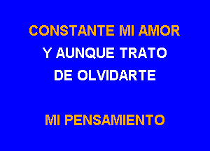 CONSTANTE MI AMOR
Y AUNQUE TRATO
DE OLVIDARTE

MI PENSAMIENTO