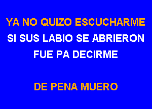 YA N0 QUIZO ESCUCHARME
SI SUS LABIO SE ABRIERON
FUE PA DECIRME

DE PENA MUERO