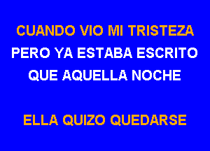 CUANDO VIO Ml TRISTEZA
PERO YA ESTABA ESCRITO
QUE AQUELLA NOCHE

ELLA QUIZO QUEDARSE