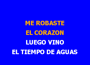 ME R0 BASTE

EL CORAZON
LUEGO VINO
EL TIEMPO DE AGUAS