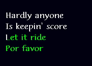 Hardly anyone
Is keepin' score

Let it ride
Por favor