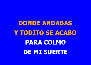 DONDE ANDABAS

Y TODITO SE ACABO
PARA COLMO
DE MI SUERTE