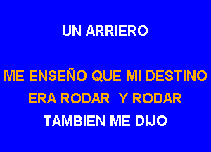 UN ARRIERO

ME ENSENO QUE Ml DESTINO
ERA RODAR Y RODAR
TAMBIEN ME DIJO