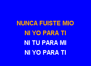NUNCA FUISTE MIO
NI YO PARA Tl

NI TU PARA Ml
NI Y0 PARA Tl