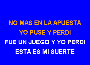 N0 MAS EN LA APUESTA
Y0 PUSE Y PERDI
FUE UN JUEGO Y Y0 PERDI
ESTA ES Ml SUERTE