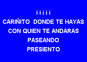 CARINITO DONDE TE HAYAS
CON QUIEN TE ANDARAS
PASEANDO
PRESIENTO