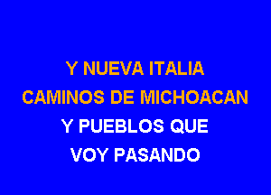 Y NUEVA ITALIA
CAMINOS DE MICHOACAN

Y PUEBLOS QUE
VOY PASANDO