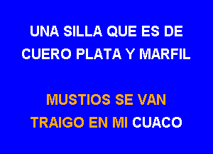 UNA SILLA QUE ES DE
CUERO PLATA Y MARFIL

MUSTIOS SE VAN
TRAIGO EN MI CUACO