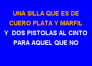 UNA SILLA QUE ES DE
CUERO PLATA Y MARFIL
Y DOS PISTOLAS AL CINTO
PARA AQUEL QUE NO