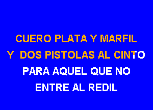 CUERO PLATA Y MARFIL
Y DOS PISTOLAS AL CINTO
PARA AQUEL QUE NO
ENTRE AL REDIL