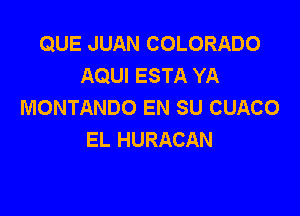 QUE JUAN COLORADO
AQUI ESTA YA
MONTANDO EN SU CUACO

EL HURACAN