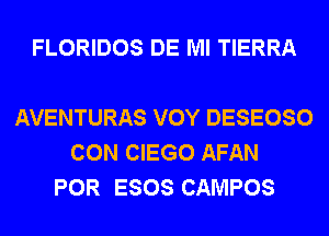 FLORIDOS DE Ml TIERRA

AVENTURAS VOY DESEOSO
CON CIEGO AFAN
POR ESOS CAMPOS