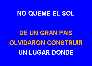 N0 QUEME EL SOL

DE UN GRAN PAIS
OLVIDARON CONSTRUIR
UN LUGAR DONDE