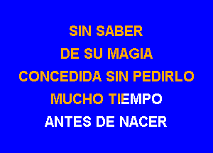 SIN SABER
DE SU MAGIA
CONCEDIDA SIN PEDIRLO
MUCHO TIEMPO
ANTES DE NACER