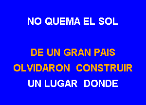 NO QUEMA EL SOL

DE UN GRAN PAIS
OLVIDARON CONSTRUIR
UN LUGAR DONDE