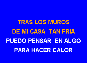 TRAS LOS MUROS
DE Ml CASA TAN FRIA
PUEDO PENSAR EN ALGO
PARA HACER CALOR