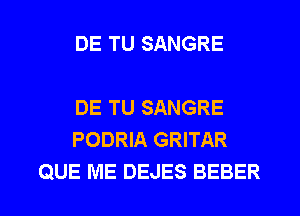 DE TU SANGRE

DE TU SANGRE
PODRIA GRITAR
QUE ME DEJES BEBER