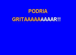 PODRIA
GRITAAAAAAAAARH