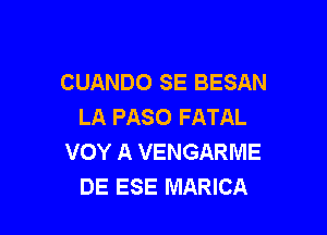 CUANDO SE BESAN
LA PASO FATAL

VOY A VENGARME
DE ESE MARICA