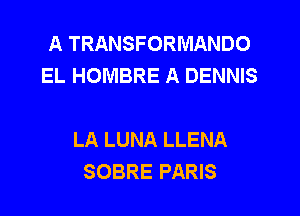 A TRANSFORMANDO
EL HOMBRE A DENNIS

LA LUNA LLENA
SOBRE PARIS