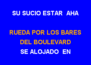 SU SUCIO ESTAR AHA

RUEDA POR LOS BARES
DEL BOULEVARD
SE ALOJADO EN